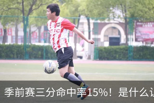 季前赛三分命中率15%!是什么让顶级3D克莱下滑如此严重